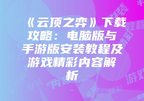 《云顶之弈》下载攻略：电脑版与手游版安装教程及游戏精彩内容解析