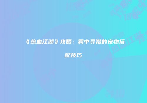 《热血江湖》攻略：雾中寻猎的宠物搭配技巧