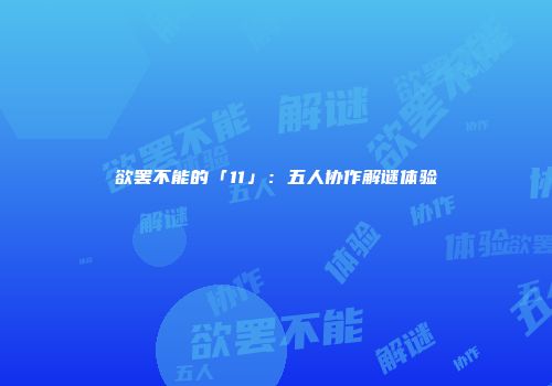 欲罢不能的「11」：五人协作解谜体验