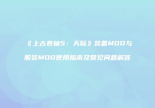 《上古卷轴5：天际》装备MOD与服装MOD使用指南及常见问题解答