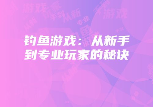 钓鱼游戏：从新手到专业玩家的秘诀
