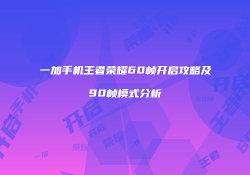 一加手机王者荣耀60帧开启攻略及90帧模式分析
