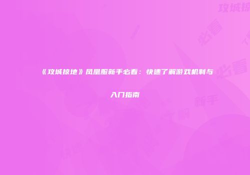 《攻城掠地》凤凰服新手必看：快速了解游戏机制与入门指南