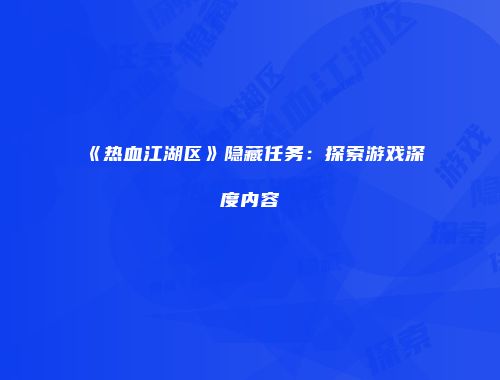 《热血江湖区》隐藏任务：探索游戏深度内容