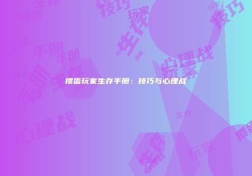 掼蛋玩家生存手册：技巧与心理战