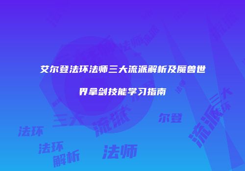 艾尔登法环法师三大流派解析及魔兽世界拿剑技能学习指南