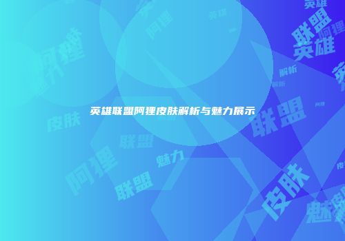 英雄联盟阿狸皮肤解析与魅力展示
