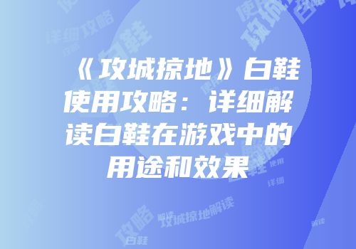 《攻城掠地》白鞋使用攻略：详细解读白鞋在游戏中的用途和效果