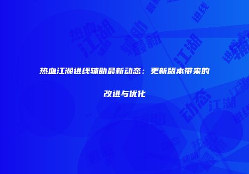 热血江湖进线辅助最新动态:更新版本带来的改进与优化