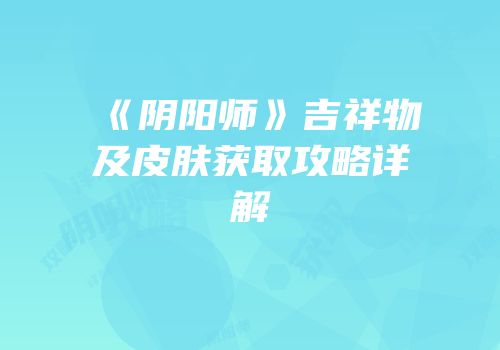 《阴阳师》吉祥物及皮肤获取攻略详解