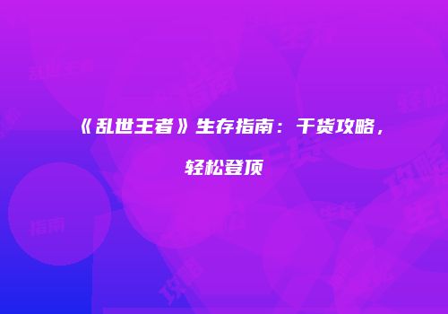 《乱世王者》生存指南：干货攻略，轻松登顶