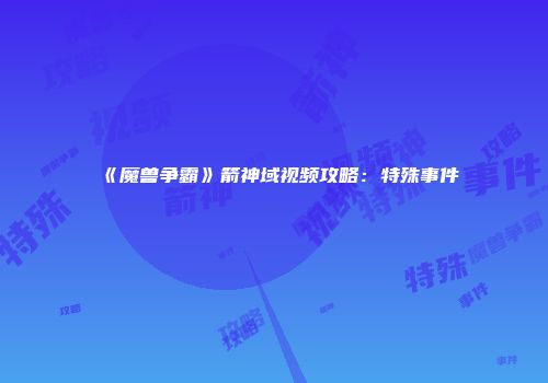 《魔兽争霸》箭神域视频攻略：特殊事件