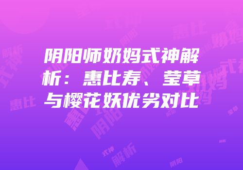 阴阳师奶妈式神解析：惠比寿、莹草与樱花妖优劣对比