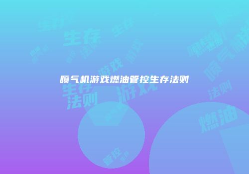 喷气机游戏燃油管控生存法则