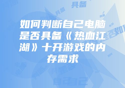 如何判断自己电脑是否具备《热血江湖》十开游戏的内存需求