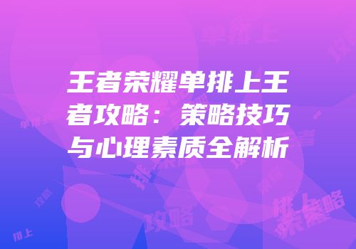 王者荣耀单排上王者攻略：策略技巧与心理素质全解析