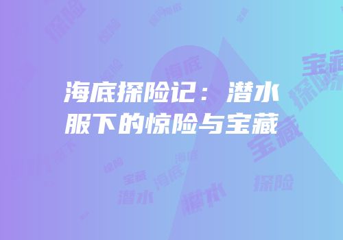 海底探险记：潜水服下的惊险与宝藏