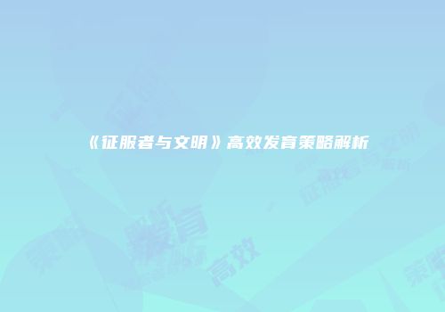 《征服者与文明》高效发育策略解析