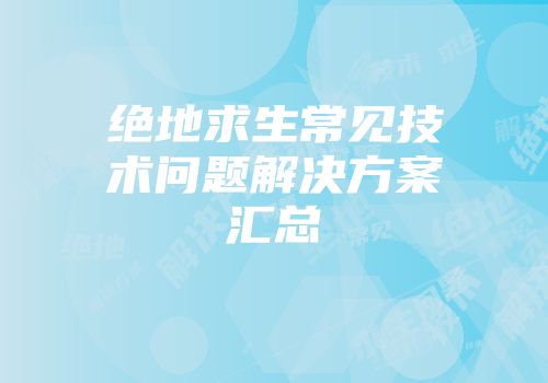 绝地求生常见技术问题解决方案汇总
