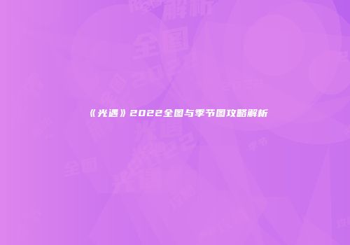 《光遇》2022全图与季节图攻略解析