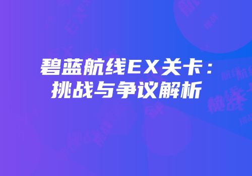 碧蓝航线EX关卡：挑战与争议解析