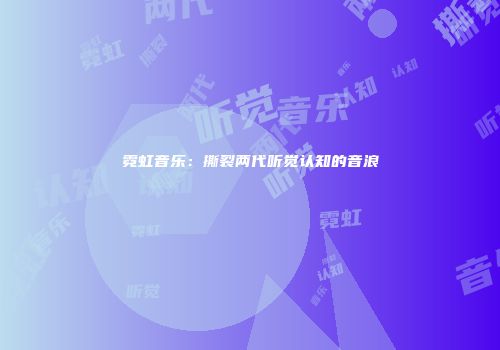 霓虹音乐：撕裂两代听觉认知的音浪