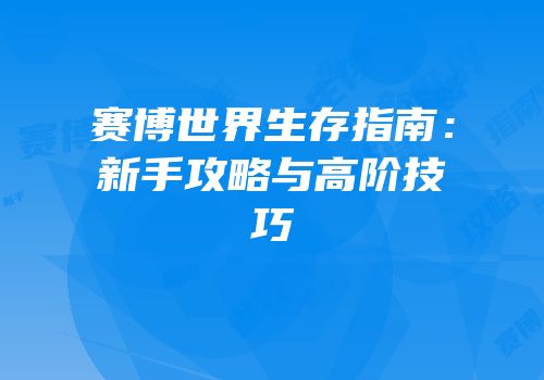 赛博世界生存指南：新手攻略与高阶技巧