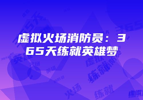 虚拟火场消防员：365天练就英雄梦