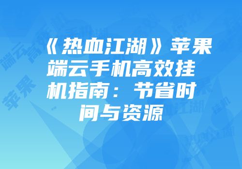 《热血江湖》苹果端云手机高效挂机指南：节省时间与资源