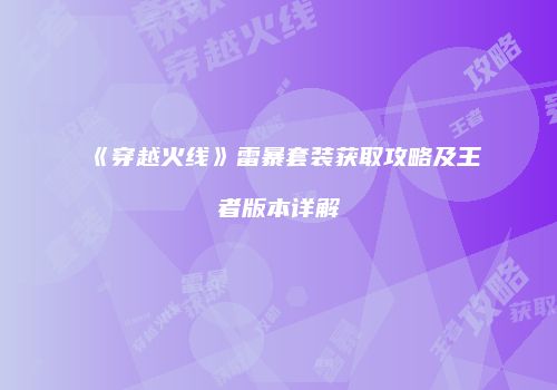 《穿越火线》雷暴套装获取攻略及王者版本详解