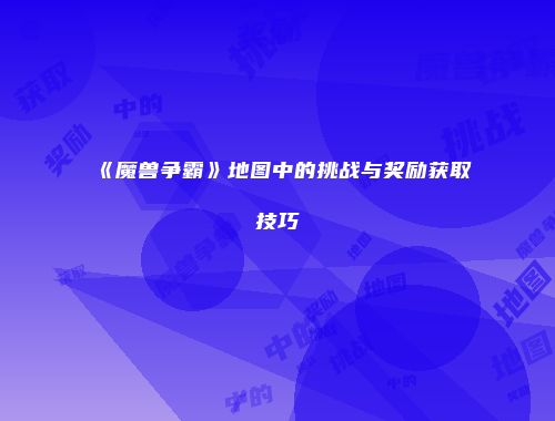 《魔兽争霸》地图中的挑战与奖励获取技巧