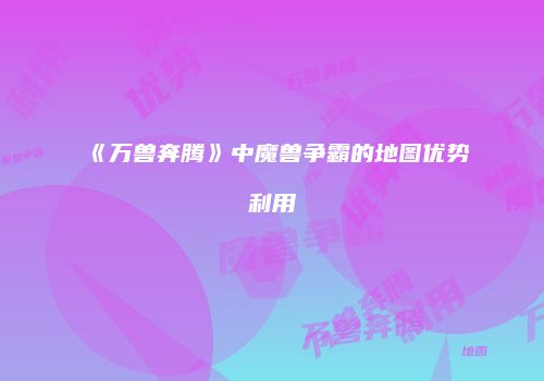 《万兽奔腾》中魔兽争霸的地图优势利用