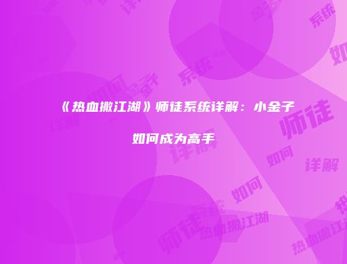 《热血撒江湖》师徒系统详解:小金子如何成为高手