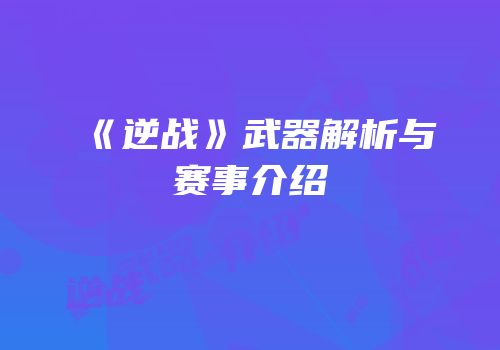 《逆战》武器解析与赛事介绍