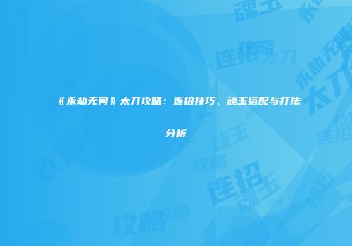 《永劫无间》太刀攻略：连招技巧、魂玉搭配与打法分析