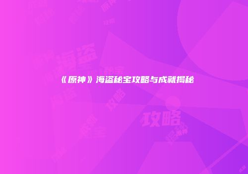 《原神》海盗秘宝攻略与成就揭秘