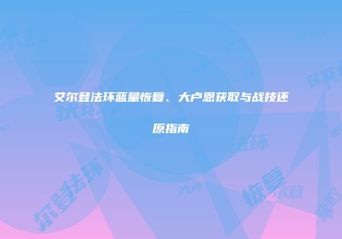 艾尔登法环蓝量恢复、大卢恩获取与战技还原指南