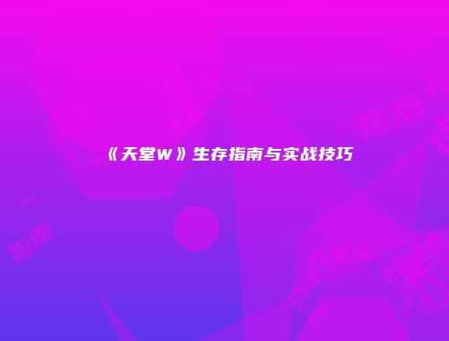 《天堂W》生存指南与实战技巧