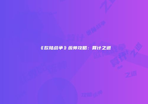 《欧陆战争》统帅攻略：算计之道