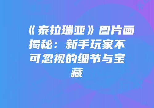《泰拉瑞亚》图片画揭秘：新手玩家不可忽视的细节与宝藏
