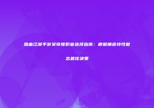 热血江湖手游吴奇隆职业选择指南：根据角色特性做出最佳决策