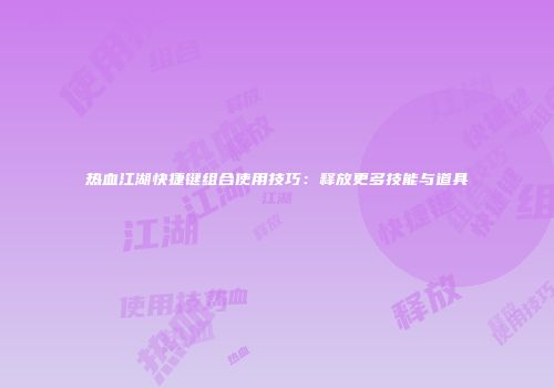 热血江湖快捷键组合使用技巧：释放更多技能与道具
