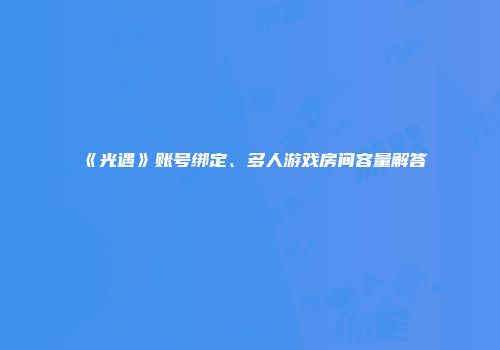 《光遇》账号绑定、多人游戏房间容量解答