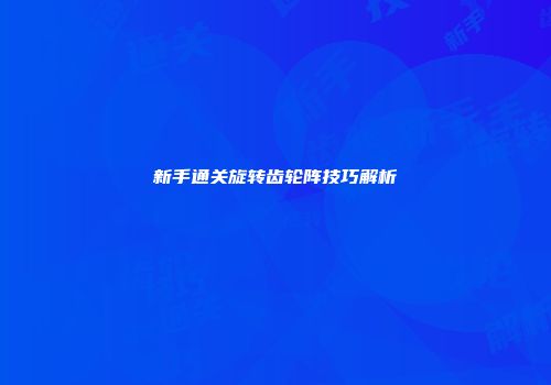 新手通关旋转齿轮阵技巧解析