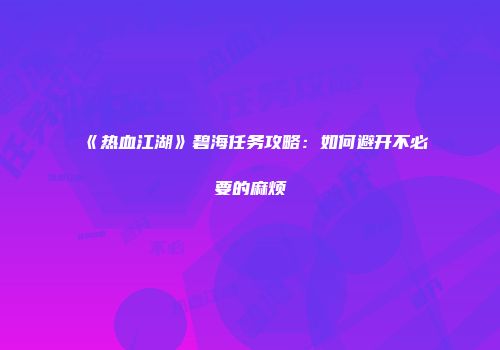 《热血江湖》碧海任务攻略：如何避开不必要的麻烦