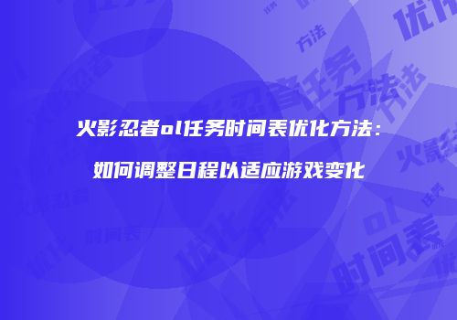 火影忍者ol任务时间表优化方法：如何调整日程以适应游戏变化