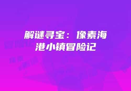 解谜寻宝：像素海港小镇冒险记