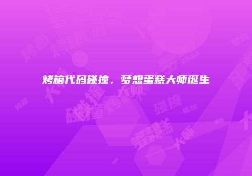烤箱代码碰撞，梦想蛋糕大师诞生