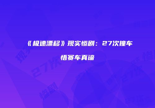 《极速漂移》现实惨剧：27次撞车悟赛车真谛
