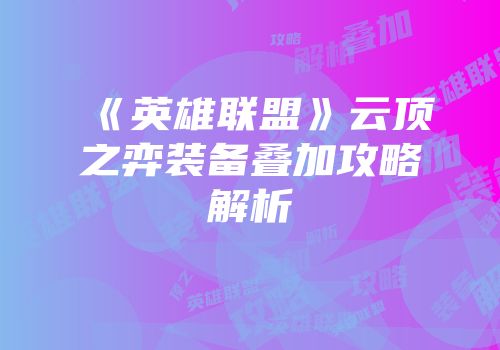 《英雄联盟》云顶之弈装备叠加攻略解析